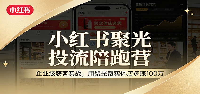 小红书聚光投流陪跑营：企业级获客实战，用聚光帮实体店多赚100万-赛德副业库