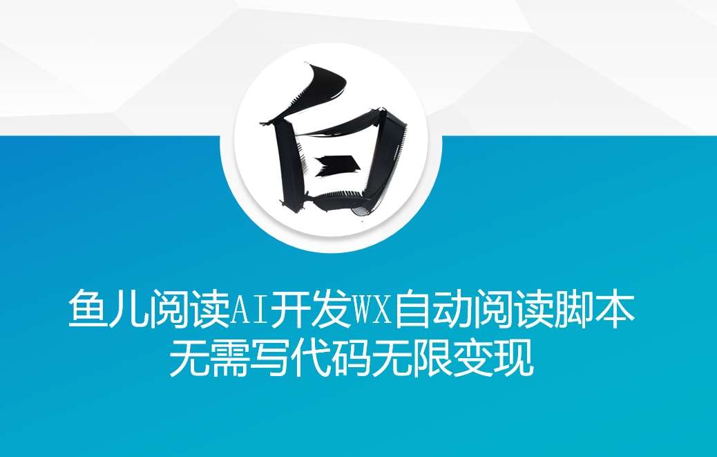 ‘鱼儿阅读’利用AI无需写代码开发自动微信自动阅读脚本无限变现【揭秘】-赛德副业库