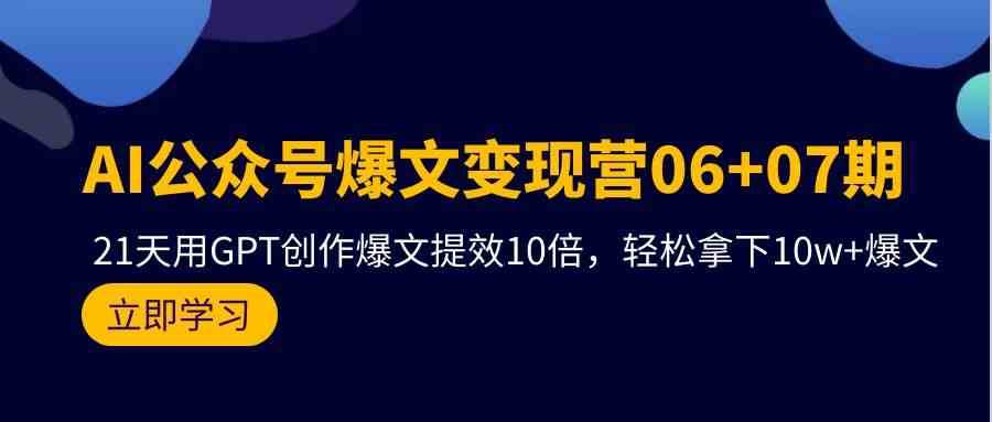 AI公众号爆文变现营07期，用GPT创作爆文提效10倍，轻松拿下10w+爆文-赛德副业库