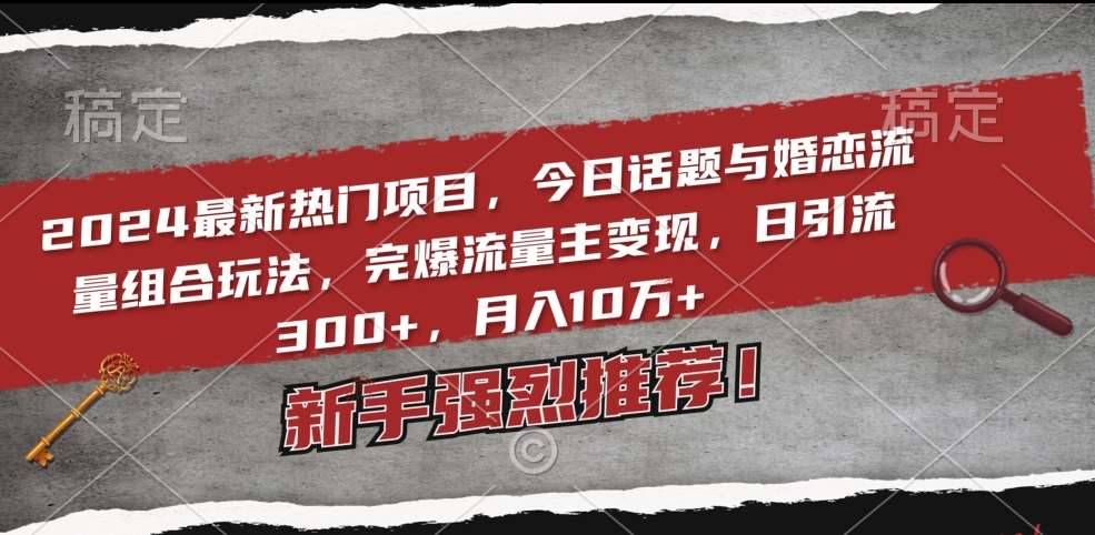 2024最新热门项目,今日话题与婚恋流量组合玩法,完爆流量主变现,日引流300+,月入10万+【揭秘】-赛德副业库