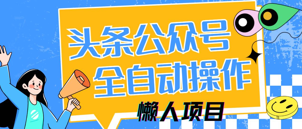 （14454期）懒人项目，多平台操作全自动运行，头条，公众号，下班实操5分钟日入500+-赛德副业库
