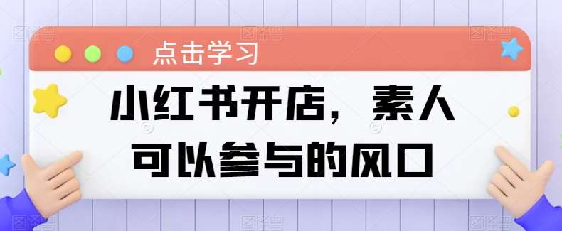 小红书开店，素人可以参与的风口-赛德副业库