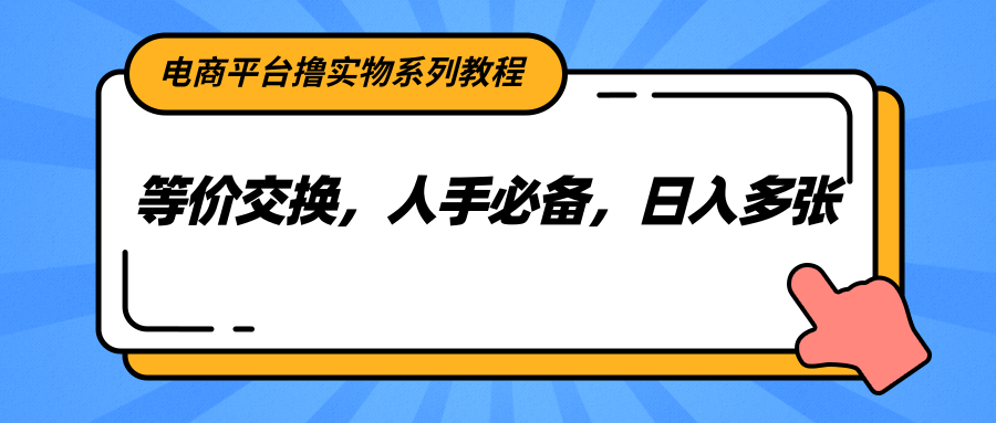电商平台撸实物系列教程，等价交换，人手必备，日入多张-赛德副业库