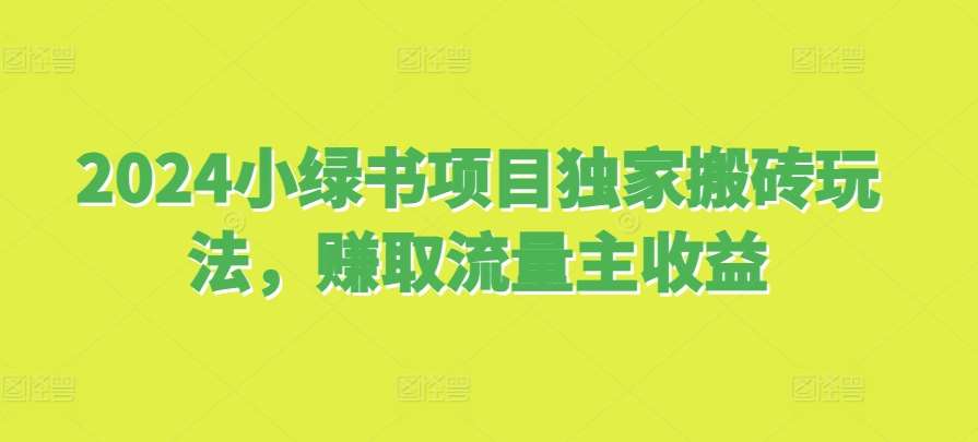 2024小绿书项目独家搬砖玩法，赚取流量主收益-赛德副业库