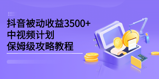 抖音被动收益3500+，中视频计划保姆级攻略教程-赛德副业库