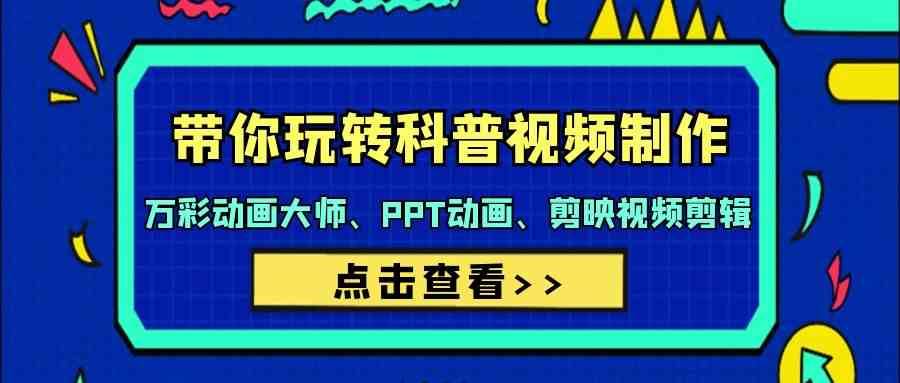 带你玩转科普视频制作-万彩动画大师、PPT动画、剪映视频剪辑（44节课）-赛德副业库