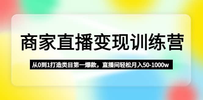 商家直播变现训练营:从0到1打造类目第一爆款-赛德副业库