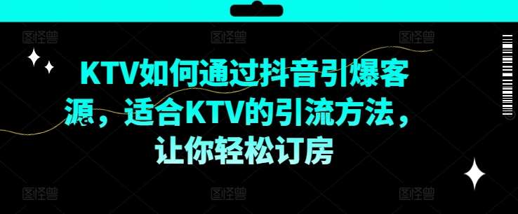 KTV抖音短视频营销,KTV如何通过抖音引爆客源,适合KTV的引流方法,让你轻松订房-赛德副业库