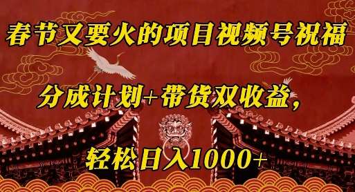 春节又要火的项目视频号祝福，分成计划+带货双收益，轻松日入几张【揭秘】-赛德副业库