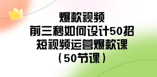 （8851期）爆款视频-前三秒如何设计50招：短视频运营爆款课（50节课）-赛德副业库