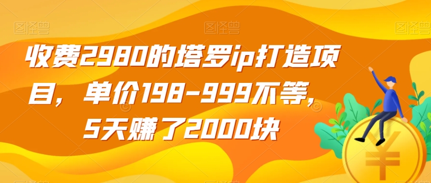 收费2980的塔罗ip打造项目，单价198-999不等，5天赚了2000块【揭秘】-赛德副业库