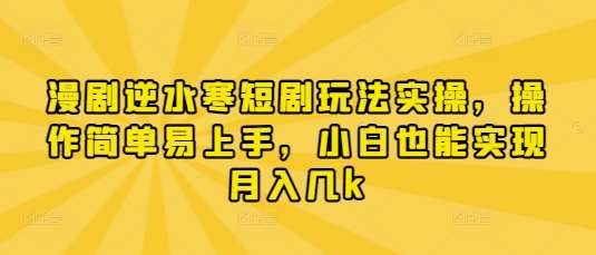 漫剧逆水寒短剧玩法实操,操作简单易上手,小白也能实现月入几k-赛德副业库