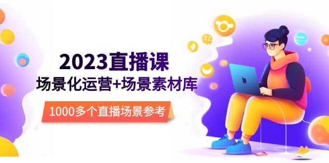 2023直播-场景化运营+场景素材库,1000多个直播场景参考!-赛德副业库