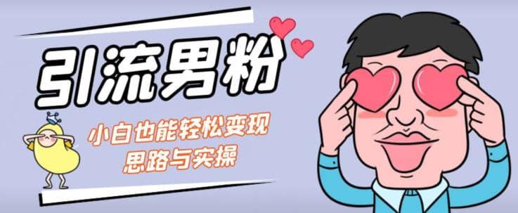 引流男粉+小白也能暴力变现的思路与实操【揭秘】-赛德副业库