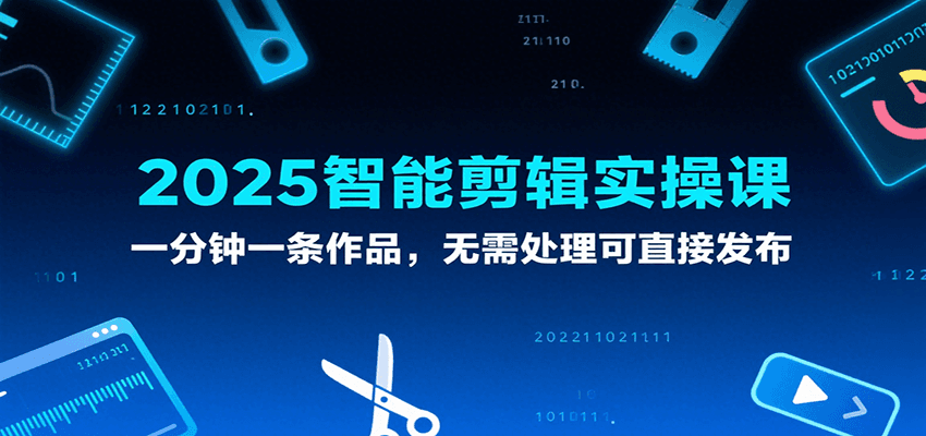 2025智能剪辑实操课，一分钟一条作品，无需处理可直接发布-赛德副业库