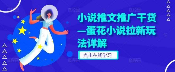 小说推文推广干货—蛋花小说拉新玩法详解-赛德副业库