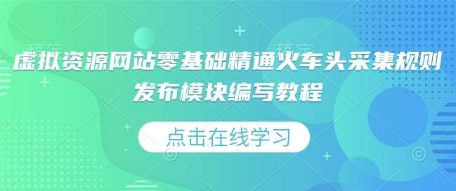 虚拟资源网站零基础精通火车头采集规则发布模块编写教程-赛德副业库