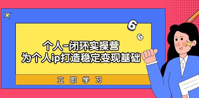 （9331期）个人-闭环实操营：为个人ip打造稳定变现基础，从价值定位/爆款打造/产品…-赛德副业库