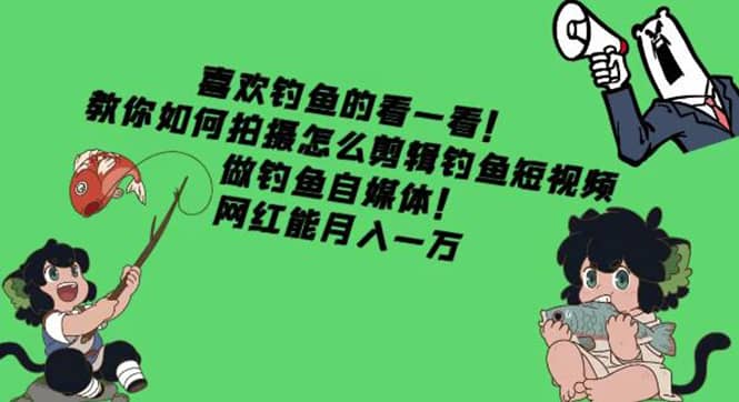 教你如何拍摄怎么剪辑钓鱼短视频，做钓鱼自媒体！-赛德副业库