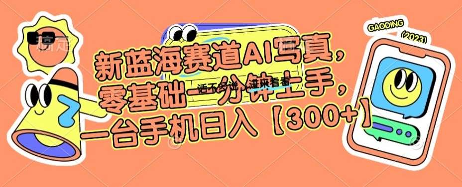 新蓝海赛道AI写真，零基础一分钟上手，一台手机日入300+【揭秘】-赛德副业库