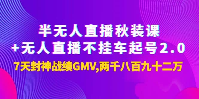 半无人直播秋装课+无人直播不挂车起号2.0：7天封神战绩GMV两千八百九十二万-赛德副业库