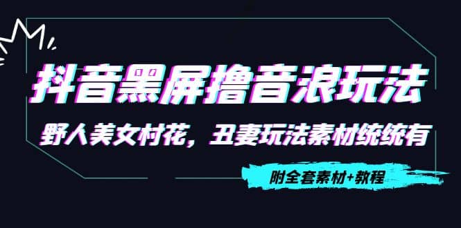 抖音黑屏撸音浪玩法：野人美女村花，丑妻玩法素材统统有【教程+素材】-赛德副业库