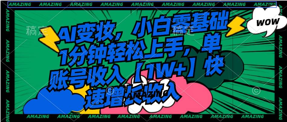 （8710期）AI变妆，小白零基础1分钟轻松上手，单账号收入【1W+】快速增长收入-赛德副业库