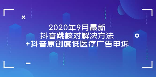 2020年9月最新抖音跳核对解决方法+抖音原创度低医疗广告申诉-赛德副业库