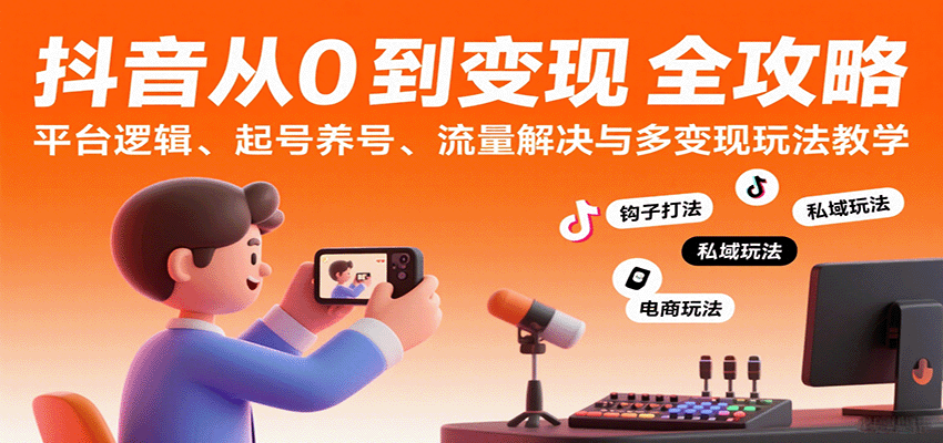 抖音从0到变现认知课:平台逻辑、起号养号、流量解决与多变现玩法教学-赛德副业库