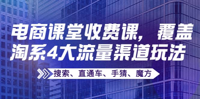 某电商课堂收费课，覆盖淘系4大流量渠道玩法【搜索、直通车、手猜、魔方】-赛德副业库
