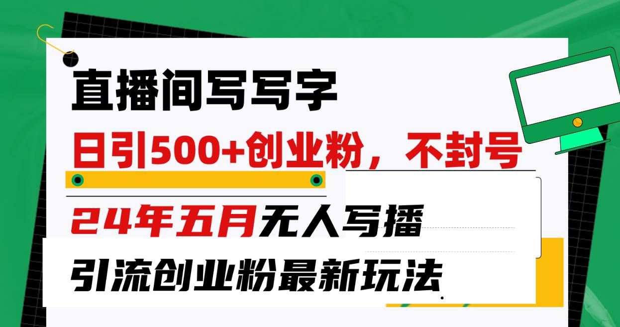 （10350期）直播间写写字日引300+创业粉，24年五月无人写播引流不封号最新玩法-赛德副业库