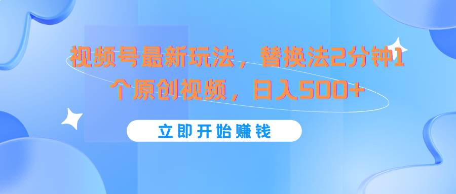 视频号最新玩法，替换法2分钟1个原创视频，日入500+-赛德副业库