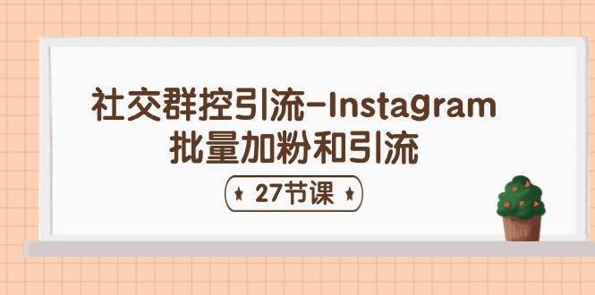 （11111期）社交群控引流-Instagram批量加粉和引流（27节课）-赛德副业库