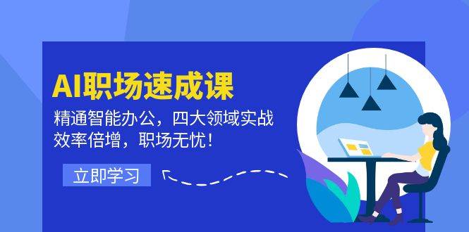 AI职场速成课：精通智能办公，四大领域实战，效率倍增，职场无忧！-赛德副业库
