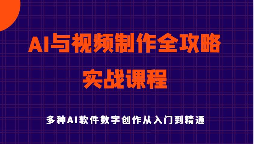 AI与视频制作全攻略从入门到精通实战课程，多种AI软件数字创作知识与技能-赛德副业库