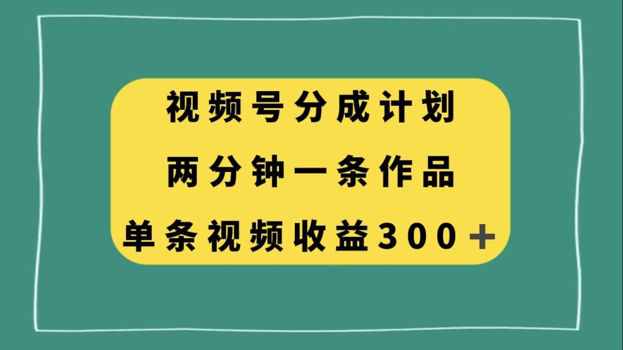 (8000期)视频号分成计划,两分钟一条作品,单视频收益300+-赛德副业库