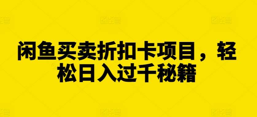 闲鱼买卖折扣卡项目,轻松日入过千秘籍【揭秘】-赛德副业库