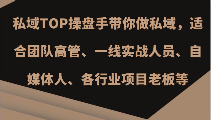私域TOP操盘手带你做私域，适合团队高管、一线实战人员、自媒体人、各行业项目老板等-赛德副业库