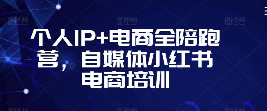 个人IP+电商全陪跑营，自媒体小红书电商培训-赛德副业库