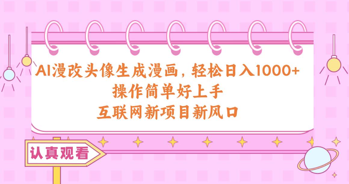 （10387期）AI漫改头像生成漫画，轻松日入1000+，操作简单好上手，互联网新项目新风口-赛德副业库