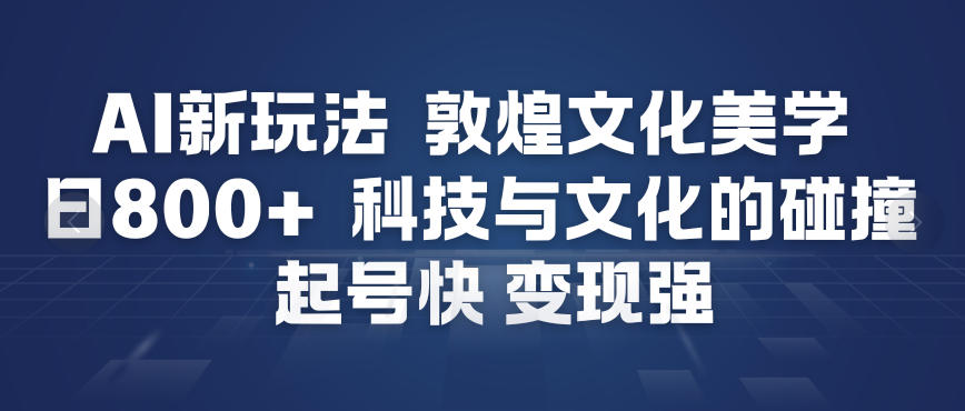 AI新玩法，敦煌文化美学，科技与文化的碰撞，起号快变现强-赛德副业库