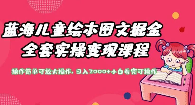 蓝海儿童绘本图文掘金全套实操变现课程，操作简单可放大操作，日入2000+【揭秘】-赛德副业库
