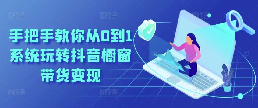 手把手教你从0到1系统玩转抖音橱窗带货变现-赛德副业库