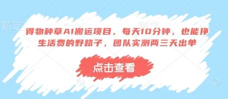 得物种草AI搬运项目，每天10分钟，也能挣生活费的野路子，团队实测两三天出单-赛德副业库