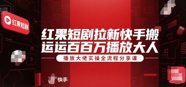 红果短剧拉新快手搬运百万播放大佬实操全流程分享课-赛德副业库