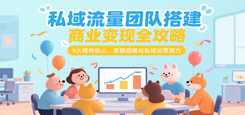 私域流量团队搭建商业变现全攻略,9大模块核心,掌握规模化私域运营能力-赛德副业库