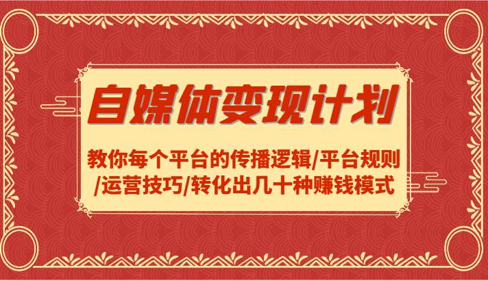 自媒体变现计划-教你每个平台的传播逻辑/平台规则/运营技巧/转化出几十种赚钱模式-赛德副业库