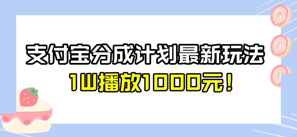全新蓝海，支付宝分成计划最新玩法介绍，1W播放1000元！【揭秘】-赛德副业库
