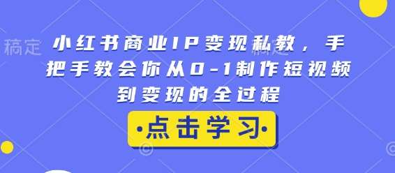 小红书商业IP变现私教，手把手教会你从0-1制作短视频到变现的全过程-赛德副业库