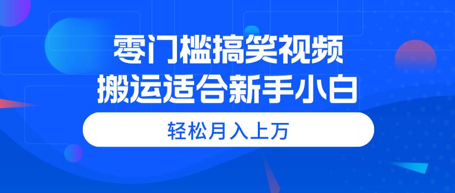 （11026期）零门槛搞笑视频搬运，轻松月入上万，适合新手小白-赛德副业库